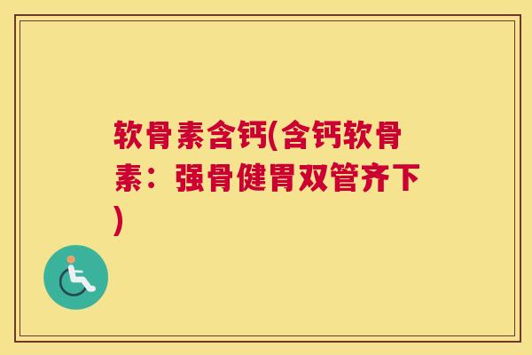 软骨素含钙(含钙软骨素：强骨健胃双管齐下)