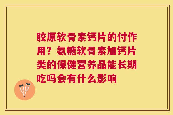 胶原软骨素钙片的付作用？氨糖软骨素加钙片类的保健营养品能长期吃吗会有什么影响
