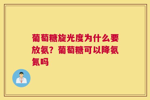 葡萄糖旋光度为什么要放氨?葡萄糖可以降氨氮吗 葡萄糖旋光度为什么要放氨?葡萄糖可以降氨氮吗