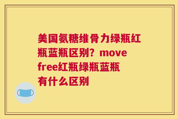 美国氨糖维骨力绿瓶红瓶蓝瓶区别？movefree红瓶绿瓶蓝瓶有什么区别