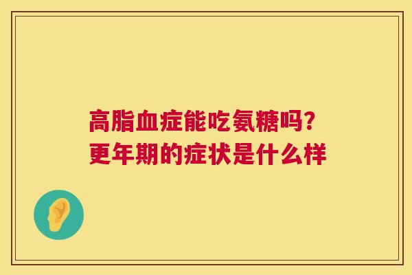 高脂血症能吃氨糖吗?更年期的症状是什么样