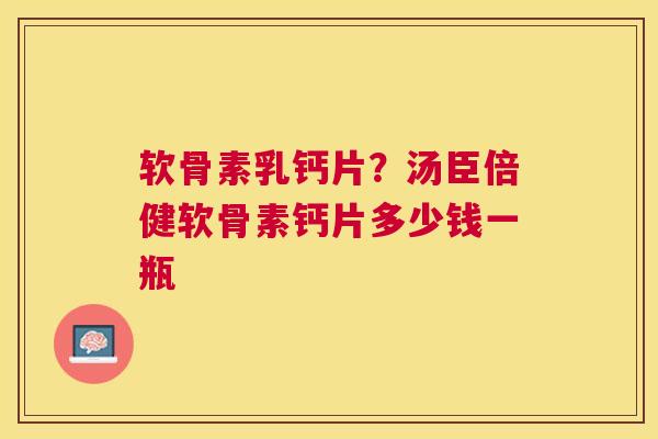 软骨素乳钙片？汤臣倍健软骨素钙片多少钱一瓶