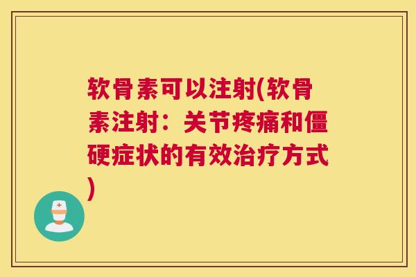软骨素可以注射(软骨素注射：关节疼痛和僵硬症状的有效治疗方式)