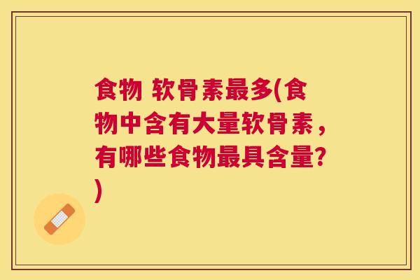 食物 软骨素多(食物中含有大量软骨素,有哪些食物具含量?) 食物 软骨素多(食物中含有大量软骨素,有哪些食物具含量?)