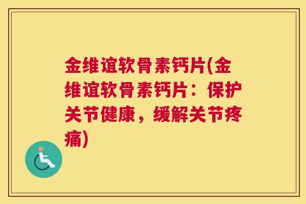 金维谊软骨素钙片(金维谊软骨素钙片：保护关节健康，缓解关节疼痛)