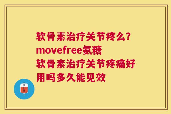 软骨素治疗关节疼么？movefree氨糖软骨素治疗关节疼痛好用吗多久能见效