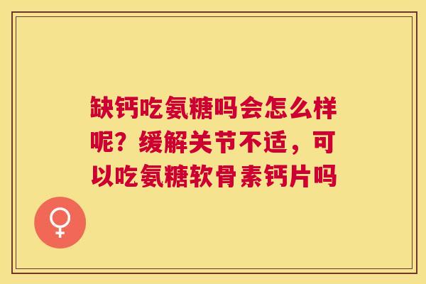 缺钙吃氨糖吗会怎么样呢？缓解关节不适，可以吃氨糖软骨素钙片吗