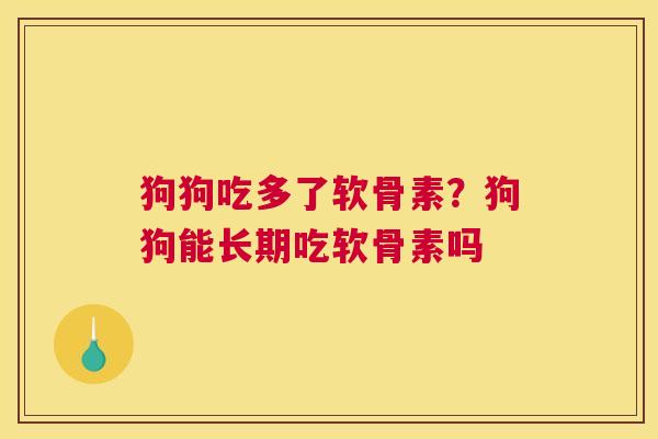 狗狗吃多了软骨素？狗狗能长期吃软骨素吗