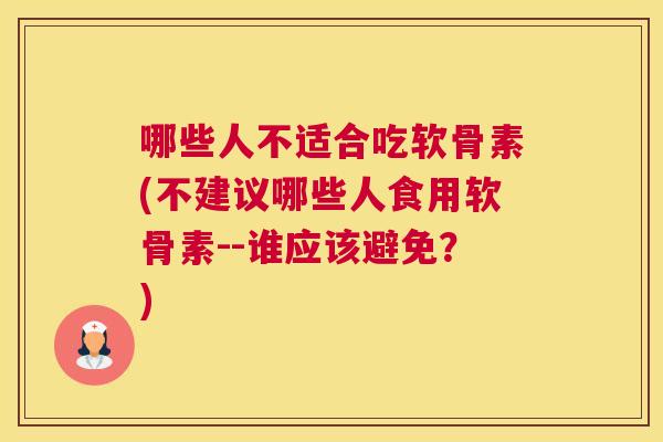 哪些人不适合吃软骨素(不建议哪些人食用软骨素--谁应该避免？)