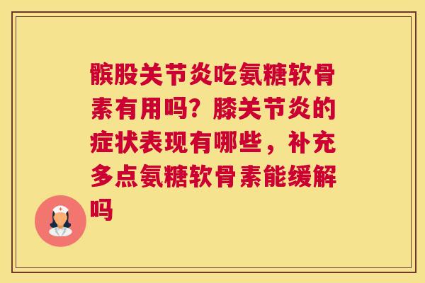 髌股关节炎吃氨糖软骨素有用吗？膝关节炎的症状表现有哪些，补充多点氨糖软骨素能缓解吗