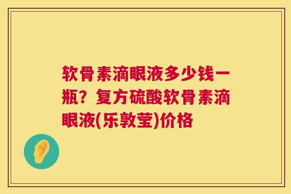 软骨素滴眼液多少钱一瓶？复方硫酸软骨素滴眼液(乐敦莹)价格