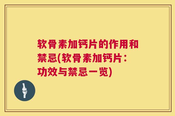 软骨素加钙片的作用和禁忌(软骨素加钙片：功效与禁忌一览)