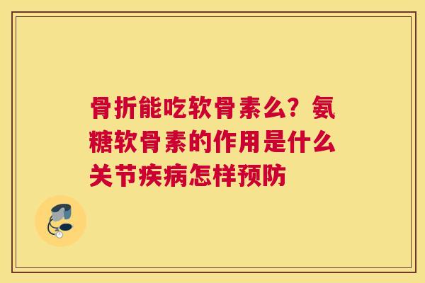 能吃软骨素么?氨糖软骨素的作用是什么关节怎样 能吃软骨素么?氨糖软骨素的作用是什么关节怎样