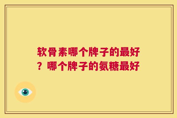 软骨素哪个牌子的最好？哪个牌子的氨糖最好