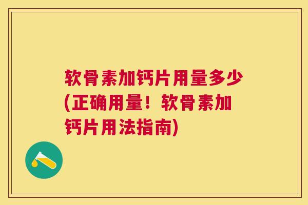 软骨素加钙片用量多少(正确用量！软骨素加钙片用法指南)