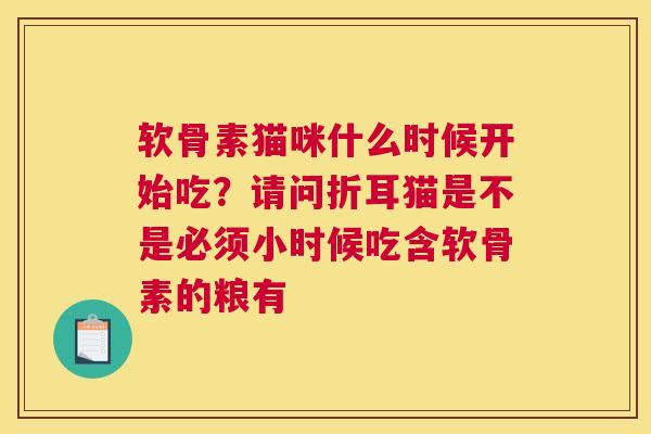 软骨素猫咪什么时候开始吃？请问折耳猫是不是必须小时候吃含软骨素的粮有