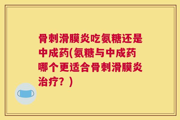 吃氨糖还是中成药(氨糖与中成药哪个更适合?) 吃氨糖还是中成药(氨糖与中成药哪个更适合?)