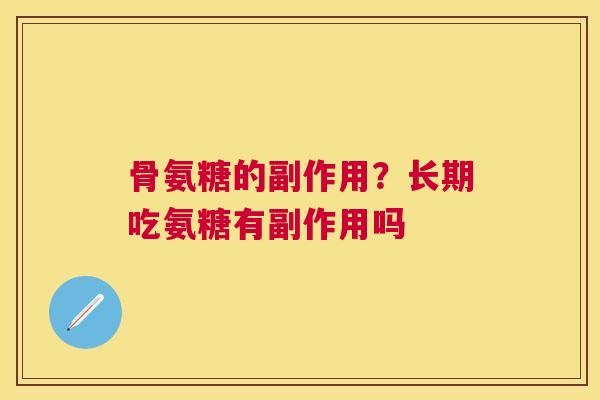 骨氨糖的副作用？长期吃氨糖有副作用吗