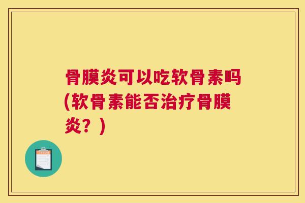 骨膜炎可以吃软骨素吗(软骨素能否治疗骨膜炎？)