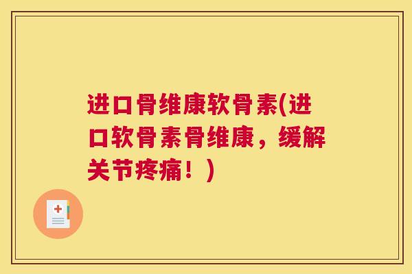 进口骨维康软骨素(进口软骨素骨维康，缓解关节疼痛！)