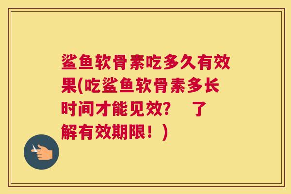 鲨鱼软骨素吃多久有效果(吃鲨鱼软骨素多长时间才能见效? 了解有效期限!) 鲨鱼软骨素吃多久有效果(吃鲨鱼软骨素多长时间才能见效? 了解有效期限!)
