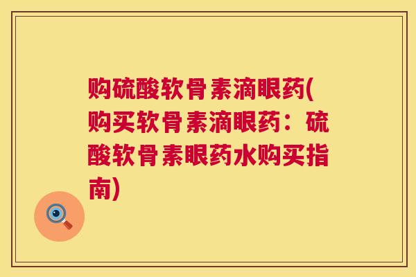 购硫酸软骨素滴眼药(购买软骨素滴眼药：硫酸软骨素眼药水购买指南)