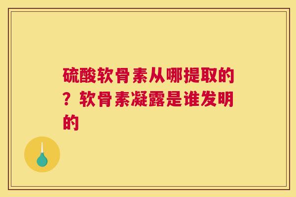 硫酸软骨素从哪提取的?软骨素凝露是谁发明的