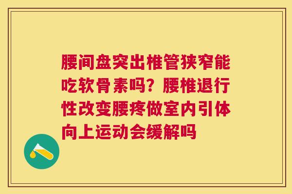 腰间盘突出椎管狭窄能吃软骨素吗？腰椎退行性改变腰疼做室内引体向上运动会缓解吗