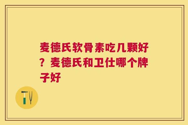 麦德氏软骨素吃几颗好？麦德氏和卫仕哪个牌子好