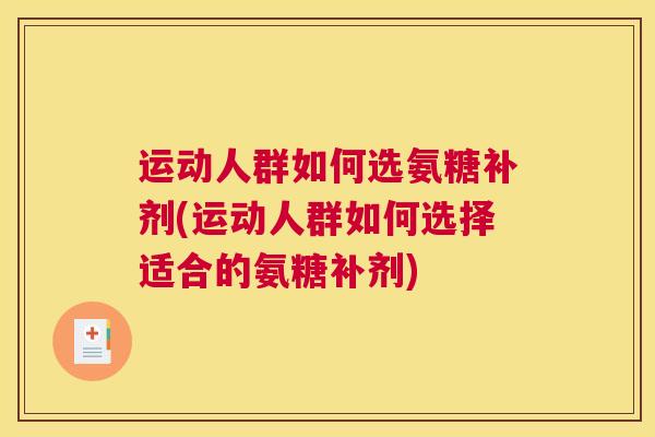 运动人群如何选氨糖补剂(运动人群如何选择适合的氨糖补剂)