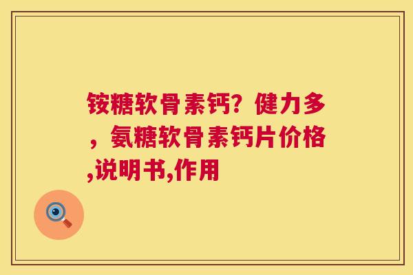 铵糖软骨素钙？健力多，氨糖软骨素钙片价格,说明书,作用