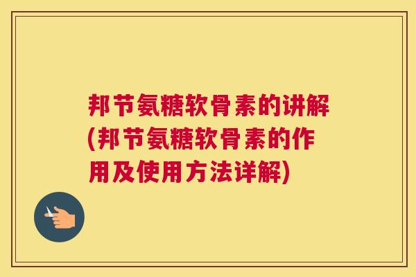 邦节氨糖软骨素的讲解(邦节氨糖软骨素的作用及使用方法详解)