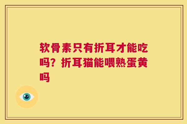 软骨素只有折耳才能吃吗？折耳猫能喂熟蛋黄吗