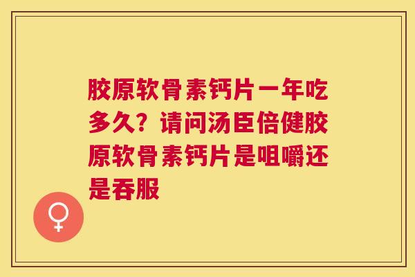 胶原软骨素钙片一年吃多久？请问汤臣倍健胶原软骨素钙片是咀嚼还是吞服