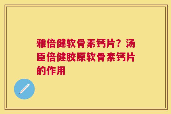 雅倍健软骨素钙片？汤臣倍健胶原软骨素钙片的作用