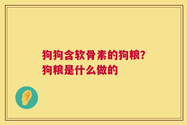 狗狗含软骨素的狗粮？狗粮是什么做的