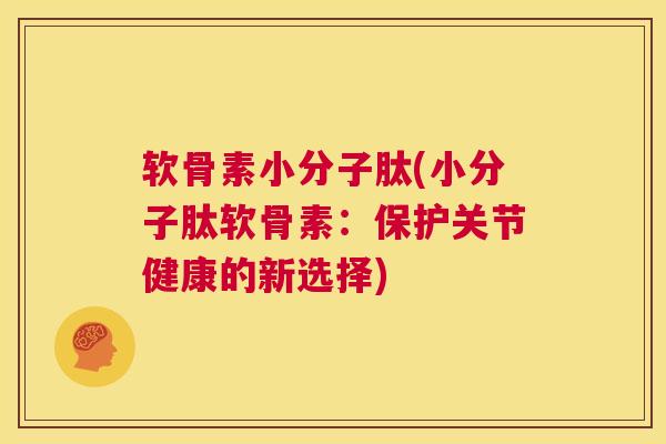 软骨素小分子肽(小分子肽软骨素：保护关节健康的新选择)