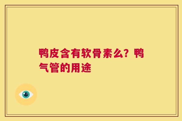 鸭皮含有软骨素么？鸭气管的用途