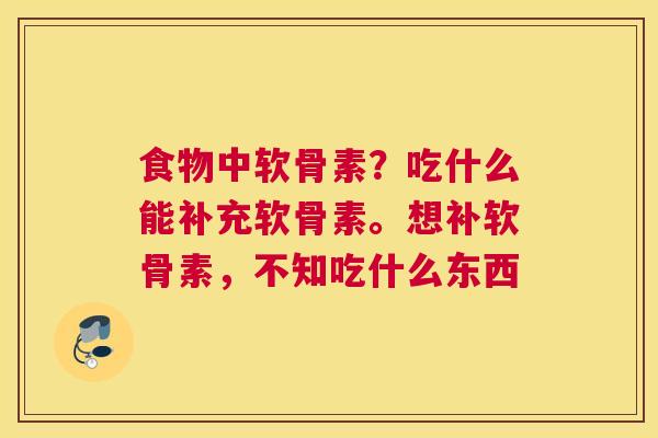 食物中软骨素？吃什么能补充软骨素。想补软骨素，不知吃什么东西