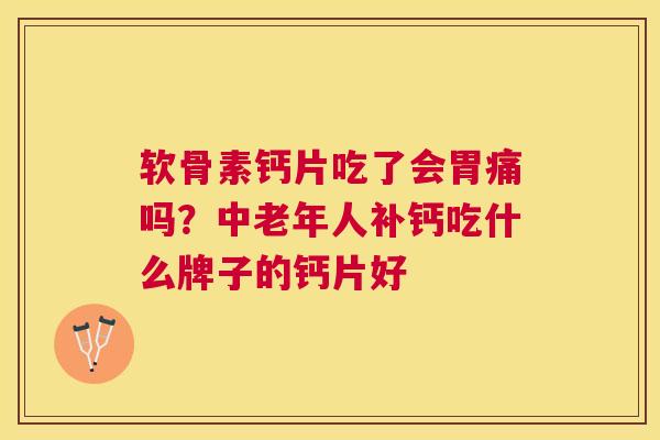 软骨素钙片吃了会胃痛吗？中老年人补钙吃什么牌子的钙片好