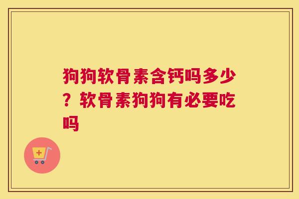 狗狗软骨素含钙吗多少？软骨素狗狗有必要吃吗
