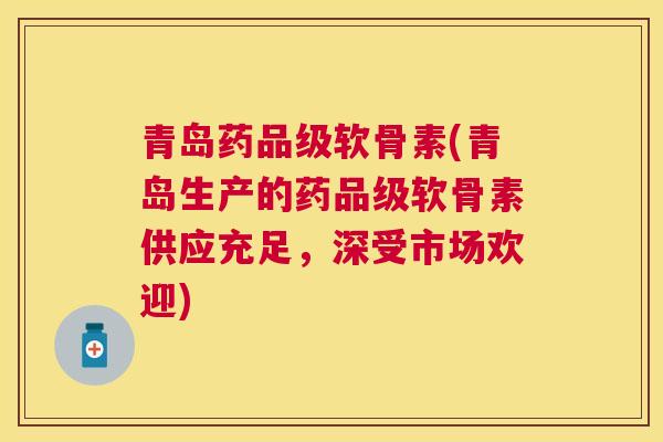 青岛药品级软骨素(青岛生产的药品级软骨素供应充足，深受市场欢迎)