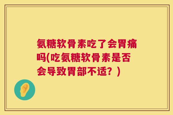 氨糖软骨素吃了会胃痛吗(吃氨糖软骨素是否会导致胃部不适？)
