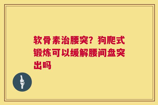 软骨素治腰突？狗爬式锻炼可以缓解腰间盘突出吗