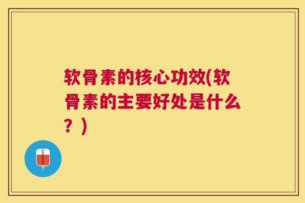 软骨素的核心功效(软骨素的主要好处是什么？)