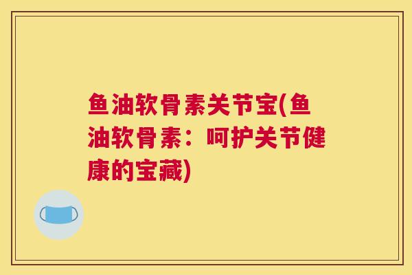 鱼油软骨素关节宝(鱼油软骨素：呵护关节健康的宝藏)