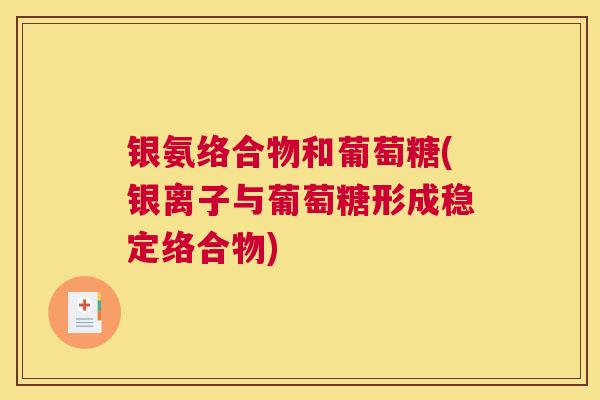 银氨络合物和葡萄糖(银离子与葡萄糖形成稳定络合物)