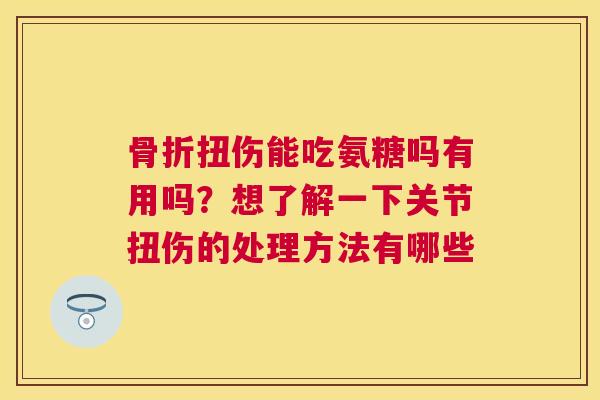 骨折扭伤能吃氨糖吗有用吗？想了解一下关节扭伤的处理方法有哪些