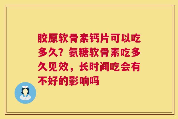胶原软骨素钙片可以吃多久？氨糖软骨素吃多久见效，长时间吃会有不好的影响吗