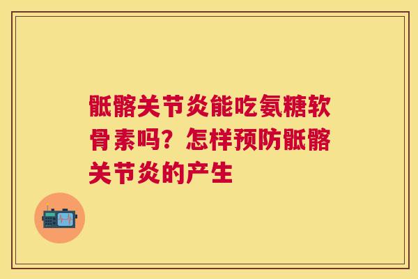 骶髂关节炎能吃氨糖软骨素吗？怎样预防骶髂关节炎的产生
